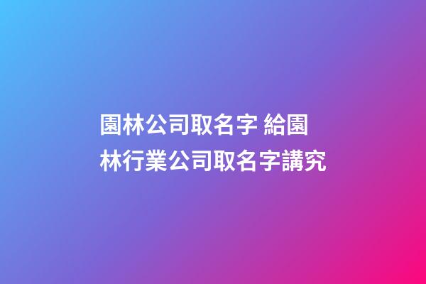 園林公司取名字 給園林行業公司取名字講究-第1張-公司起名-玄機派
